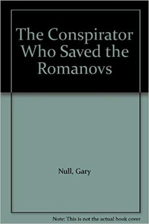 The Conspirator Who Saved the Romanovs by Gary Null