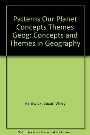 Patterns on Our Planet: Concepts and Themes in Geography by Donald G. Holtgrieve, Susan Wiley Hardwick