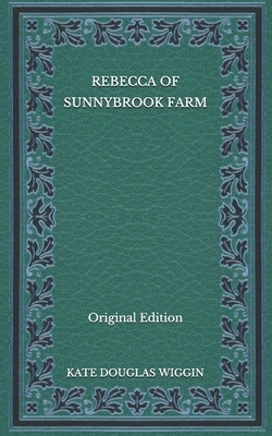 Rebecca of Sunnybrook Farm - Original Edition by Kate Douglas Wiggin