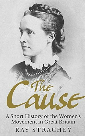 The Cause: A Short History of the Women's Movement in Great Britain by Barbara Strachey, Ray Strachey