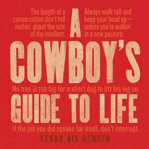 A Cowboy's Guide to Life by Texas Bix Bender