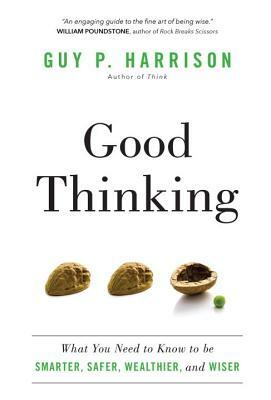 Good Thinking: What You Need to Know to Be Smarter, Safer, Wealthier, and Wiser by Guy P. Harrison