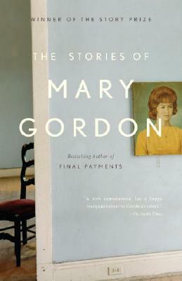 The Stories of Mary Gordon by Mary Gordon