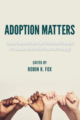 Adoption Matters; Teacher Educators Share Their Stories and Strategies for Adoption-Inclusive Curriculum and Pedagogy by 