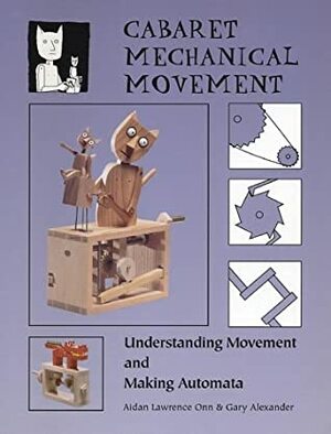 Cabaret Mechanical Movement: Understanding Movement And Making Automata by Aidan Lawrence Onn