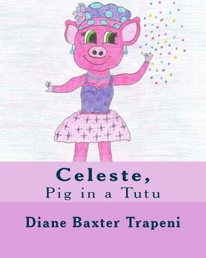 Celeste,: Pig in a Tutu by Kenneth Stone Sr, Diane Baxter Trapeni