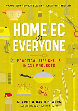 Home EC for Everyone: Practical Life Skills in 118 Projects: Cooking - Sewing - Laundry & Clothing - Domestic Arts - Life Skills by Sharon Bowers, Sharon Bowers, David Bowers