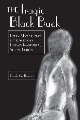 The Tragic Black Buck: Racial Masquerading in the American Literary Imagination, Second Edition by Carlyle Thompson