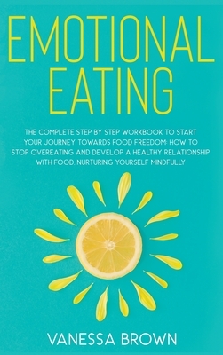 Emotional Eating: The complete step by step workbook to start your journey toward food freedom: How to stop overeating and develop a hea by Vanessa Brown