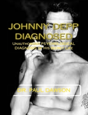 Johnny Depp Diagnosed: Unauthorized PSYCHOLOGICAL DIAGNOSIS of His Secret Life by Paul Dawson