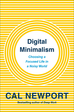 Digital Minimalism: Choosing a Focused Life in a Noisy World by Cal Newport