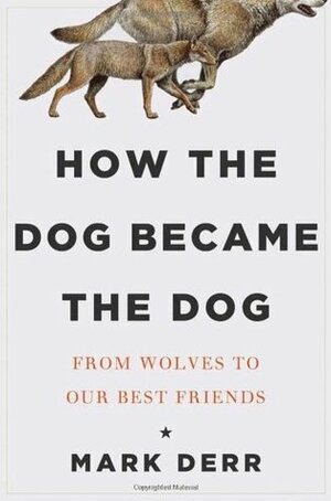 How the Dog Became the Dog: From Wolves to Our Best Friends by Mark Derr