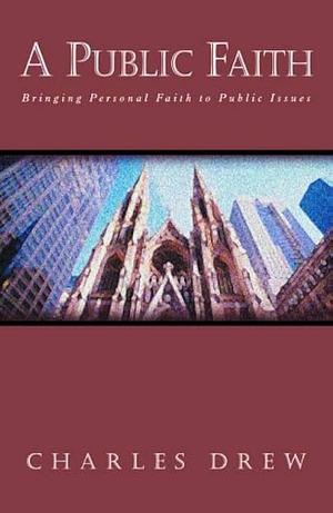 A Public Faith: Bringing Personal Faith to Public Issues by Charles D. Drew