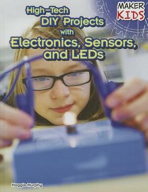 High-Tech DIY Projects with Electronics, Sensors, and LEDs by Maggie Murphy