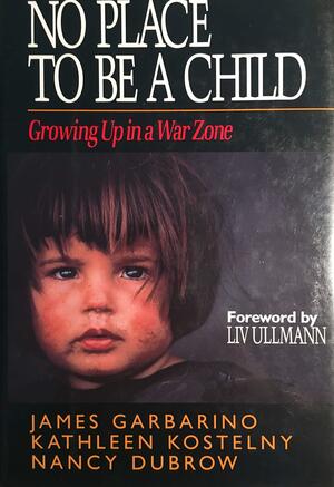 No Place to Be a Child: Growing Up in a War Zone by James Garbarino, Nancy Dubrow, Kathleen Kostelny