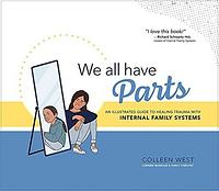 We All Have Parts: An Illustrated Guide to Healing Trauma with Internal Family Systems by Colleen West