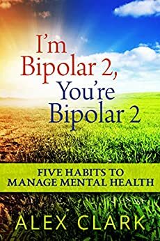 I'm Bipolar 2, You're Bipolar 2: 5 Habits To Manage Mental Health by Alex Clark
