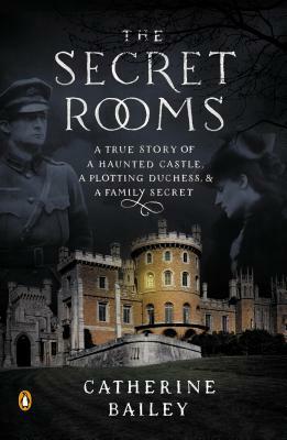 The Secret Rooms: A True Story of a Haunted Castle, a Plotting Duchess, and a Family Secret by Catherine Bailey