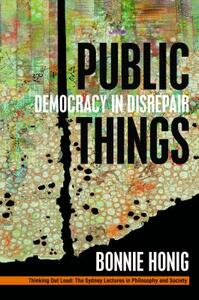 Public Things: Democracy in Disrepair by Bonnie Honig
