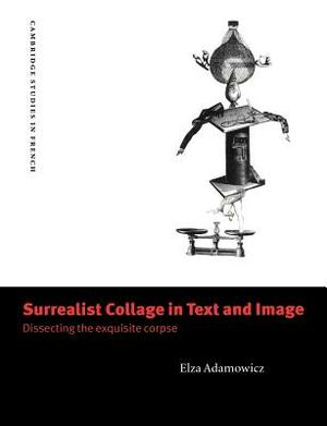 Surrealist Collage in Text and Image: Dissecting the Exquisite Corpse by Elza Adamowicz