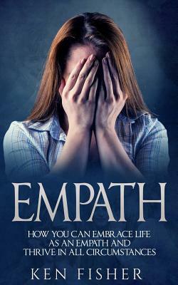 Empath: Empath: How you can Embrace Life as an Empath and Thrive in all Circumstances by Ken Fisher