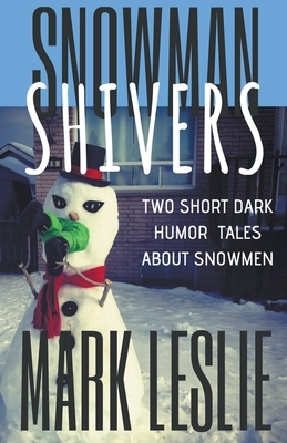 Snowman Shivers: Two Dark Humor Tales About Snowmen by Mark Leslie