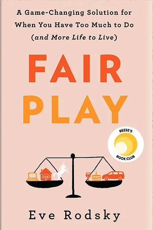 Fair Play: A Game-Changing Solution for When You Have Too Much to Do by Eve Rodsky