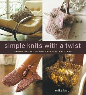 Simple Knits with a Twist: Unique Projects for Creative Knitters by Erika Knight