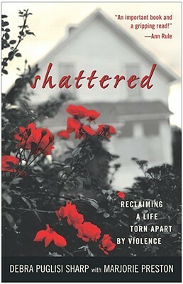 Shattered: Reclaiming a Life Torn Apart by Violence by Debra Puglisi Sharp, Marjorie Preston