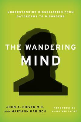 The Wandering Mind: Understanding Dissociation from Daydreams to Disorders by Maryann Karinch, John A. Biever