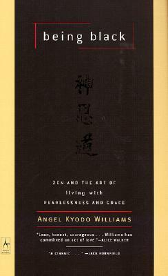 Being Black: Zen and the Art of Living with Fearlessness and Grace by Angel Kyodo Williams