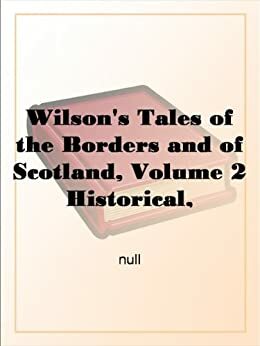 Wilson's Tales of the Borders and of Scotland, Volume 2 Historical, Traditional, and Imaginative by John Mackay Wilson, Alexander Leighton