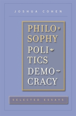 Philosophy, Politics, Democracy: Selected Essays by Joshua Cohen