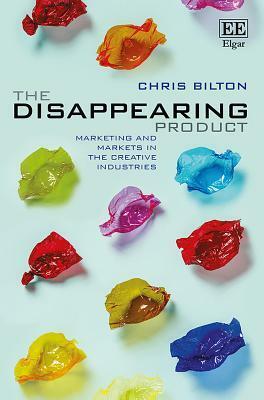 The Disappearing Product: Marketing and Markets in the Creative Industries by Chris Bilton