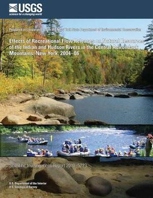 Effects of Recreational Flow Releases on Natural Resources of the Indian and Hudson Rivers in the Central Adirondack Mountains, New York, 2004?06 by U. S. Department of the Interior