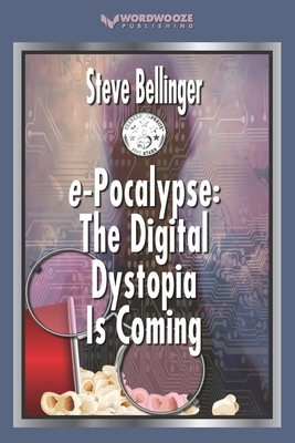 e-Pocalypse: The Digital Dystopia Is Coming by Steve Bellinger
