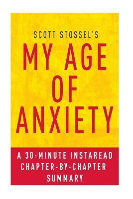 My Age of Anxiety by Scott Stossel: A 30-Minute Chapter-By-Chapter Summary: Fear, Hope, Dread, and the Search for Peace of Mind by Instaread Summaries