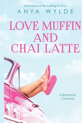 Love Muffin And Chai Latte (A Romantic Comedy) by Anya Wylde
