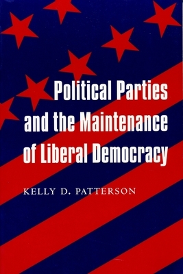 Political Parties and the Maintenance of Liberal Democracy by Kelly Patterson