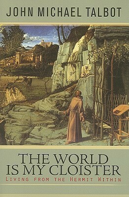 The World Is My Cloister: Living from the Hermit Within by John Michael Talbot