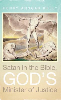 Satan in the Bible, God's Minister of Justice by Henry Ansgar Kelly
