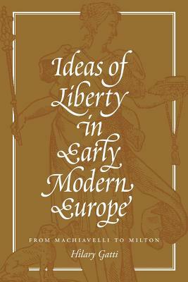 Ideas of Liberty in Early Modern Europe: From Machiavelli to Milton by Hilary Gatti