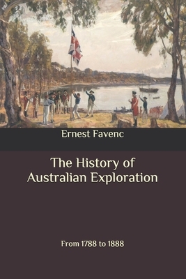 The History of Australian Exploration: From 1788 to 1888 by Ernest Favenc
