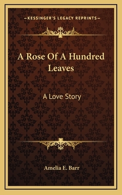 A Rose Of A Hundred Leaves: A Love Story by Amelia Edith Huddleston Barr