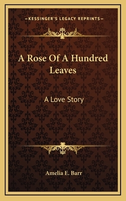 A Rose Of A Hundred Leaves: A Love Story by Amelia Edith Huddleston Barr