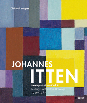 Johannes Itten, Volume 2: Catalogue Raisonne Vol. II Paintings, Watercolors, Drawings. 1939-1967 by Christoph Wagner