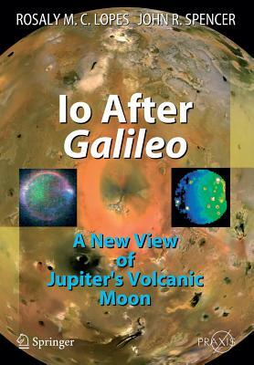 IO After Galileo: A New View of Jupiter's Volcanic Moon by John R. Spencer, Rosaly M. C. Lopes