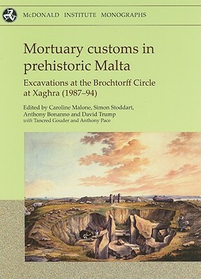 Mortuary Customs in Prehistoric Malta: Excavations at the Brochtorff Circle at Xaghra (1987-94) by Simon Stoddart, David Trump
