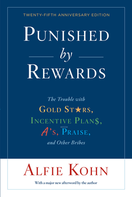 Punished by Rewards: The Trouble with Gold Stars, Incentive Plans, A'S, Praise, and Other Bribes by Alfie Kohn