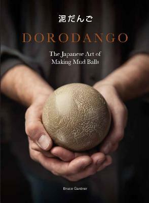 Dorodango: The Japanese Art of Making Mud Balls (Ceramic Art Projects, Mindfulness and Meditation Books) by Bruce Gardner